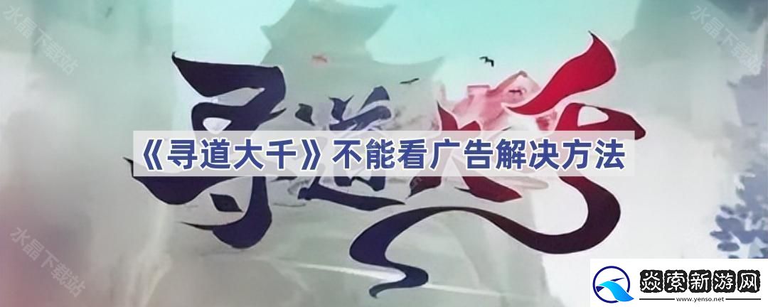 寻道大千为什么不能看广告