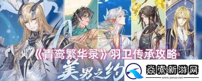 青鸾繁华录羽卫怎么传承羽卫传承攻略