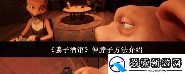 **酒馆怎么伸脖子