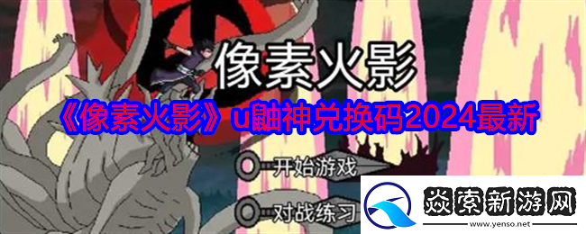 像素火影u鼬神兑换码有哪些