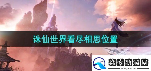 诛仙世界看尽相思在哪看尽相思位置
