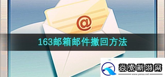 163邮箱邮件怎么撤回邮件撤回方法无限数码