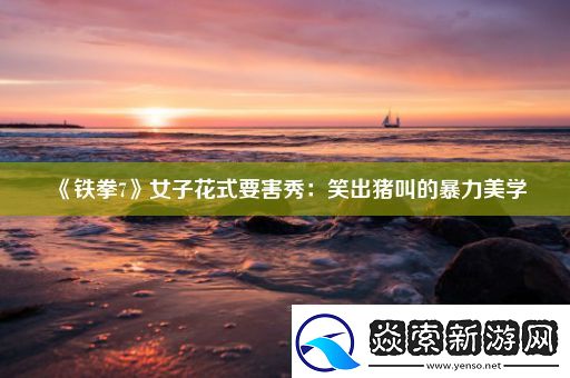 铁拳7女子花式要害秀