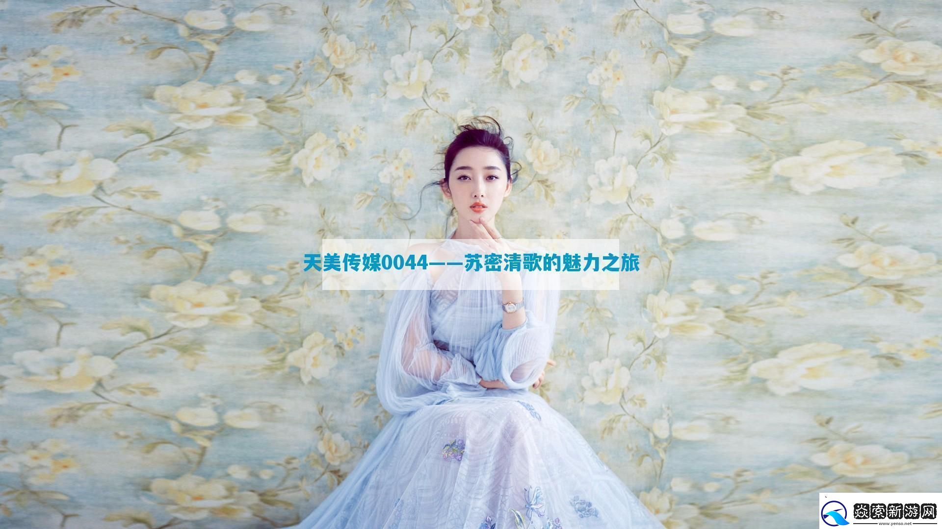 天美传媒0044——苏密清歌的魅力之旅