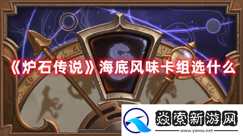 炉石传说海底风味卡组怎么选