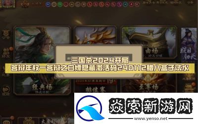 2024三国杀兑换码汇总三国杀永久激活码免费领取指南