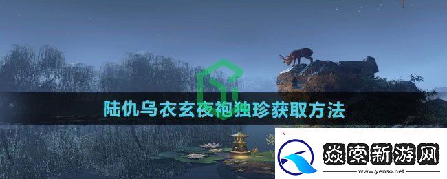 逆水寒手游陆仇乌衣玄夜袍独珍怎么获得