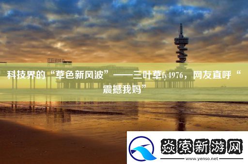 科技界的“草色新风波”——三叶草fy4976