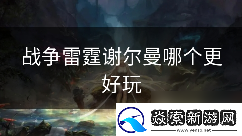 战争雷霆谢尔曼哪个更好玩