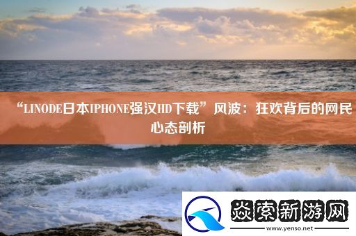 “LINODE日本IPHONE强汉HD下载”风波
