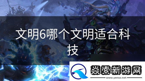 文明6哪个文明适合科技