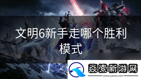 文明6新手走哪个胜利模式