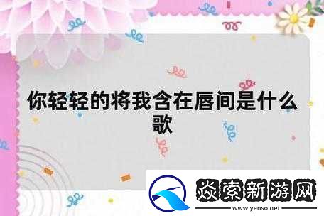 你轻轻的将我含在唇间是什么歌