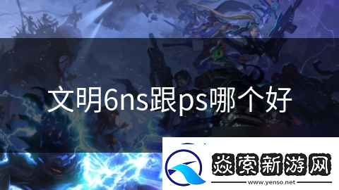 文明6ns跟ps哪个好