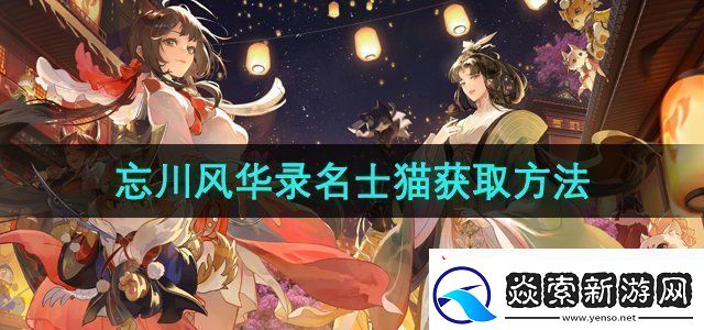 忘川风华录名士猫怎么获得