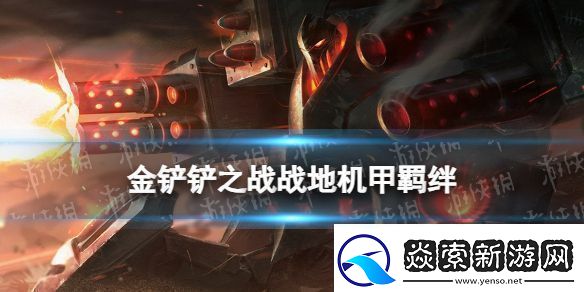 金铲铲之战战地机甲羁绊什么效果金铲铲之战激战星海羁绊战地机甲介绍