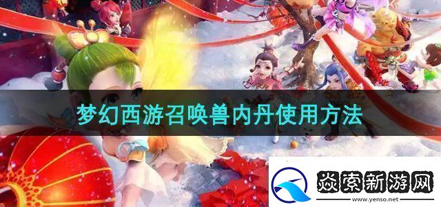 梦幻西游召唤兽内丹怎么使用召唤兽内丹使用方法