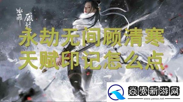 永劫无间顾清寒天赋印记加点攻略