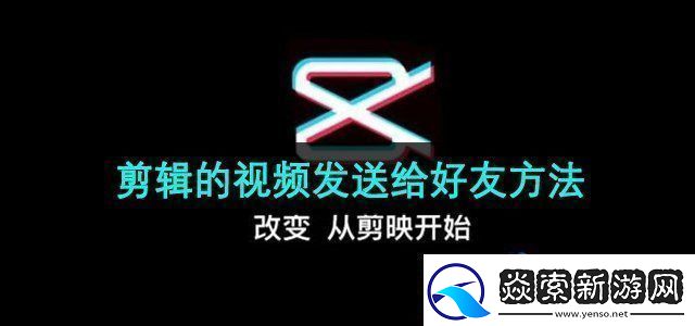 剪映app的视频怎么发给好友