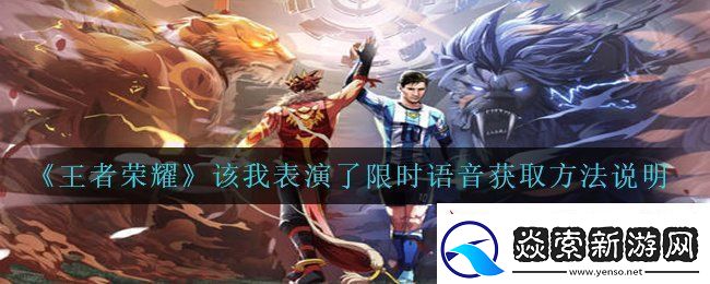 王者荣耀该我表演了限时语音怎么获得
