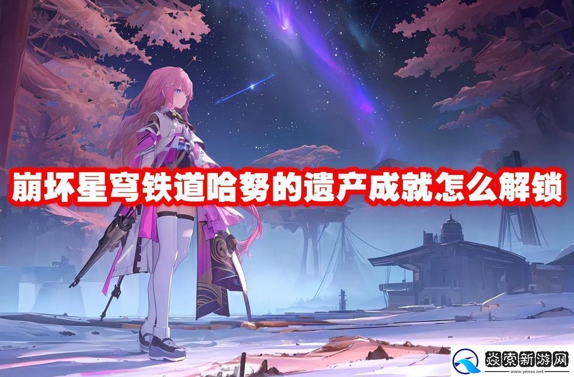 崩坏星穹铁道哈努的遗产成就解锁方法