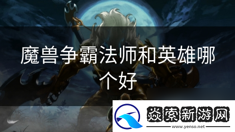 魔兽争霸法师和英雄哪个好