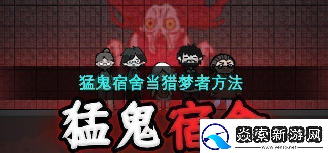 猛鬼宿舍怎么当猎梦者当猎梦者方法