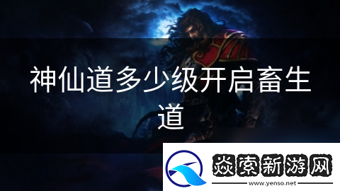 神仙道多少级开启畜生道