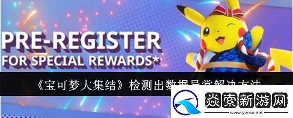 宝可梦大集结检测出数据异常怎么办