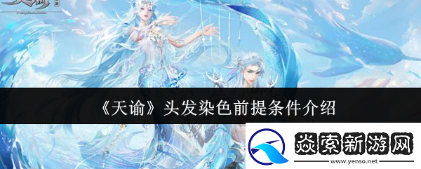 天谕头发染色前提条件是什么头发染色前提条件介绍