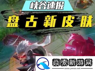 盘点王者荣耀中盘古皮肤的手感排名