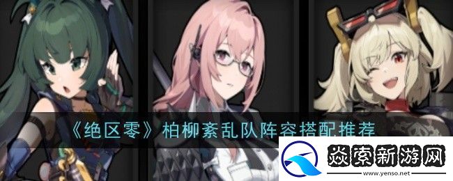 绝区零柏柳紊乱队阵容怎么搭配