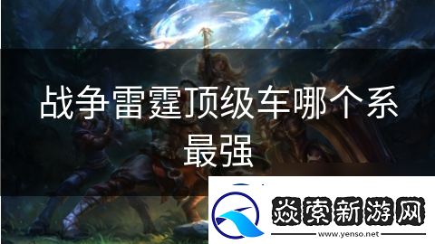 战争雷霆顶级车哪个系最强
