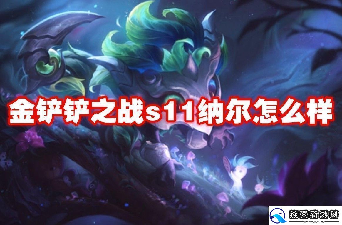 金铲铲之战s11纳尔介绍金铲铲之战s11纳尔怎么样