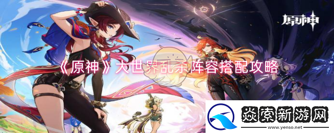 原神大世界乱杀阵容怎么搭配