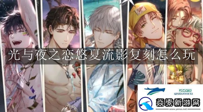 光与夜之恋悠夏流影复刻怎么玩光与夜之恋悠夏流影复刻玩法解读