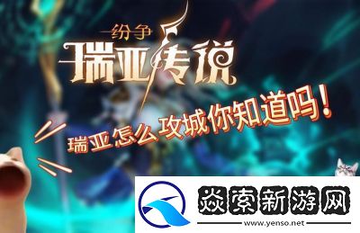 瑞亚传说纷争迁城攻略及新玩法介绍