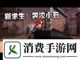 第五人格小丑技能详解第五人格小丑技能全面介绍