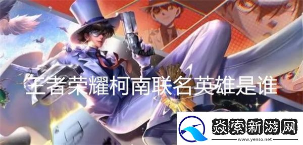 王者荣耀柯南联名英雄是谁
