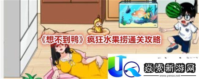 想不到鸭疯狂水果捞通关攻略