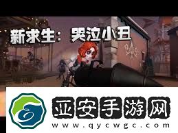 第五人格小丑技能详解第五人格小丑技能全面介绍