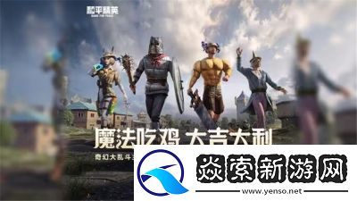 和平精英奇幻大乱斗玩法攻略