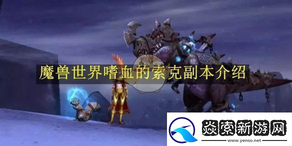 魔兽世界嗜血的索克副本介绍魔兽世界嗜血的索克副本在哪里