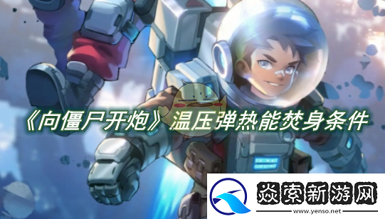 向僵尸开炮温压弹热能焚身条件是什么​