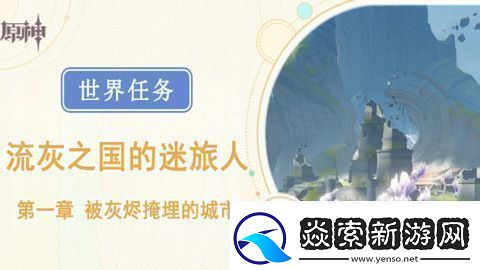 原神被灰烬掩埋的城市任务成就完成攻略世界任务流灰之国的迷旅人第一章怎么过