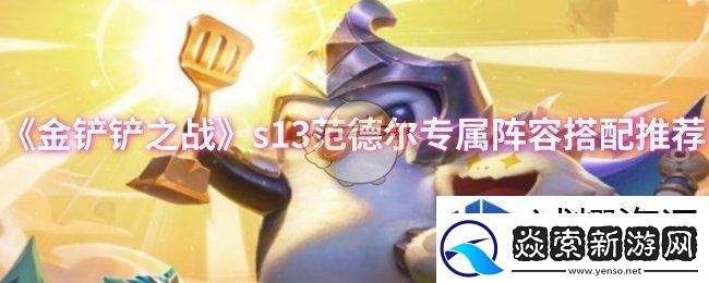 金铲铲之战s13范德尔专属阵容怎么搭配