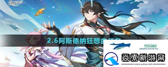 崩坏星穹铁道2.6阿斯德纳狂想曲任务怎么做