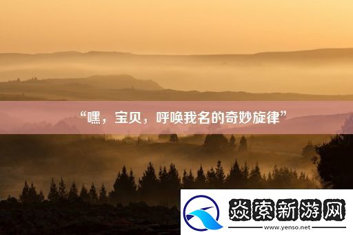 “嘿宝贝呼唤我名的奇妙旋律”