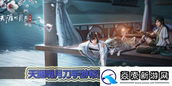 天涯明月刀手游帮派玩法大全