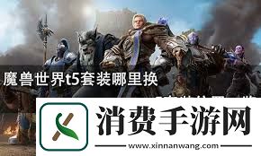 魔兽世界T5套装兑换地点详解探索魔兽世界T5套装兑换位置